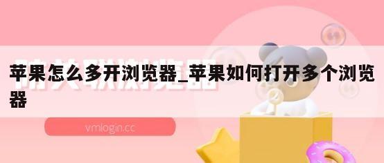 苹果怎么多开浏览器_苹果如何打开多个浏览器