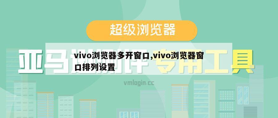 vivo浏览器多开窗口,vivo浏览器窗口排列设置