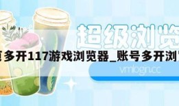 网页多开117游戏浏览器_账号多开浏览器