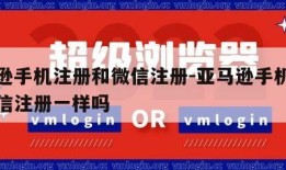 亚马逊手机注册和微信注册-亚马逊手机注册和微信注册一样吗