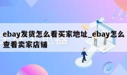 ebay发货怎么看买家地址_ebay怎么查看卖家店铺