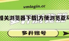 亚马逊相关浏览器下载|方便浏览亚马逊的浏览器