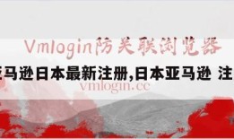 亚马逊日本最新注册,日本亚马逊 注册