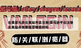 北美亚马逊北美站开店注册|亚马逊平台注册北美站点需要提交哪些材料