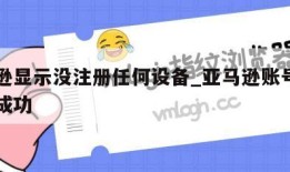 亚马逊显示没注册任何设备_亚马逊账号没有注册成功