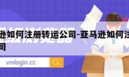 亚马逊如何注册转运公司-亚马逊如何注册转运公司