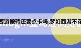 梦幻西游搬砖还要点卡吗,梦幻西游不花钱搬砖