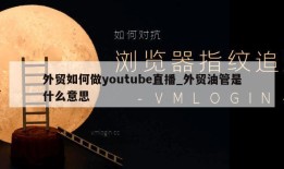 外贸如何做youtube直播_外贸油管是什么意思