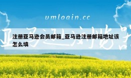 注册亚马逊会员邮箱_亚马逊注册邮箱地址该怎么填