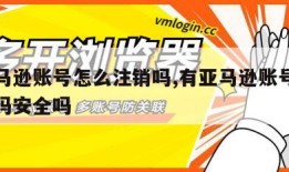 有亚马逊账号怎么注销吗,有亚马逊账号怎么注销吗安全吗