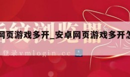 安卓网页游戏多开_安卓网页游戏多开怎么设置