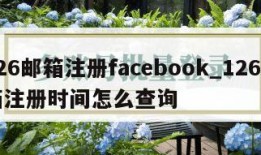 126邮箱注册facebook_126邮箱注册时间怎么查询