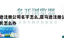 亚马逊注册公司名字怎么,亚马逊注册公司名称太长怎么办