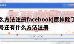 什么方法注册facebook|原神除了手机号还有什么方法注册
