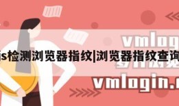 js检测浏览器指纹|浏览器指纹查询