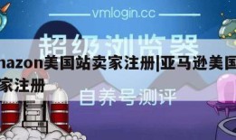 amazon美国站卖家注册|亚马逊美国站卖家注册