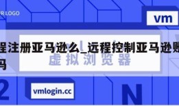 能远程注册亚马逊么_远程控制亚马逊账号会关联吗
