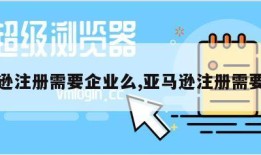 亚马逊注册需要企业么,亚马逊注册需要资料