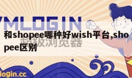 和shopee哪种好wish平台,shopee区别