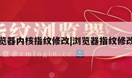 浏览器内核指纹修改|浏览器指纹修改器