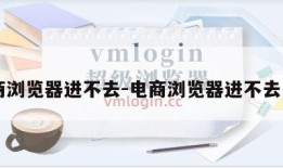 电商浏览器进不去-电商浏览器进不去网页