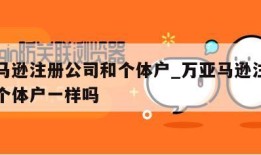 万亚马逊注册公司和个体户_万亚马逊注册公司和个体户一样吗