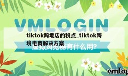 tiktok跨境店的税点_tiktok跨境电商解决方案