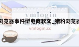 猎豹浏览器事件型电商软文_猎豹浏览器的作用