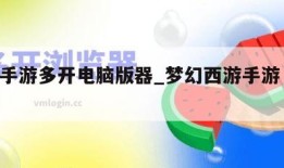 梦幻手游多开电脑版器_梦幻西游手游 电脑多开