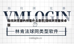 指纹浏览器内核是什么意思|指纹浏览器安卓版
