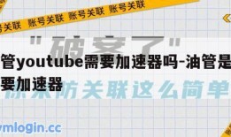 油管youtube需要加速器吗-油管是不是要加速器