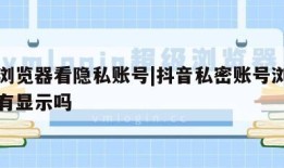 抖音浏览器看隐私账号|抖音私密账号浏览过别人有显示吗