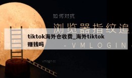 tiktok海外仓收费_海外tiktok赚钱吗
