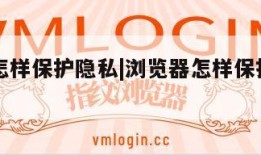 浏览器怎样保护隐私|浏览器怎样保护隐私安全