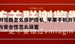 苹果浏览器怎么保护隐私_苹果手机浏览器的隐私与安全性怎么设置