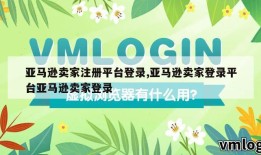 亚马逊卖家注册平台登录,亚马逊卖家登录平台亚马逊卖家登录