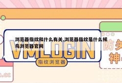 浏览器指纹和什么有关,浏览器指纹是什么候鸟浏览器官网