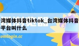 台湾媒体抖音tiktok_台湾媒体抖音直播平台叫什么