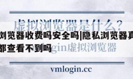 隐私浏览器收费吗安全吗|隐私浏览器真的什么人都查看不到吗