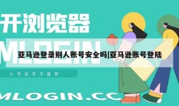 亚马逊登录别人账号安全吗|亚马逊账号登陆