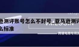 亚马逊测评账号怎么不封号_亚马逊测评账号有什么标准
