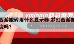 梦幻西游搬砖用什么显示器,梦幻西游搬砖需要投资吗?