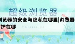 qq浏览器的安全与隐私在哪里|浏览器的安全防护在哪