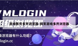 游戏账号多开浏览器-网页游戏多开浏览器