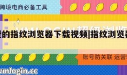免费的指纹浏览器下载视频|指纹浏览器ads
