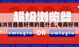 电商浏览器最好用的是什么,电商好用app