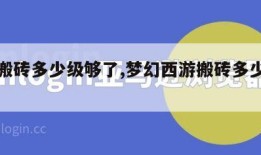 梦幻搬砖多少级够了,梦幻西游搬砖多少级好最好