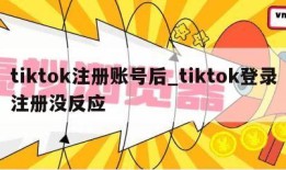 tiktok注册账号后_tiktok登录注册没反应