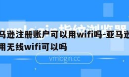 亚马逊注册账户可以用wifi吗-亚马逊注册用无线wifi可以吗