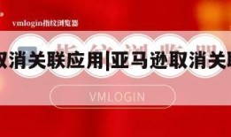 亚马逊取消关联应用|亚马逊取消关联应用怎么操作